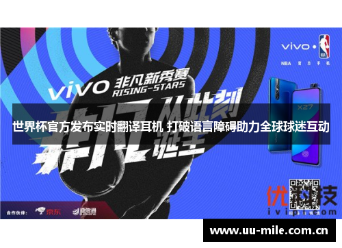 世界杯官方发布实时翻译耳机 打破语言障碍助力全球球迷互动 世界杯官方发布实时翻译耳机 打破语言障碍助力全球球迷互动