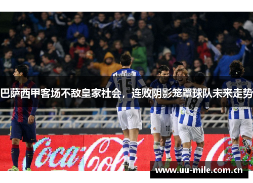 巴萨西甲客场不敌皇家社会,连败阴影笼罩球队未来走势 巴萨西甲客场不敌皇家社会,连败阴影笼罩球队未来走势
